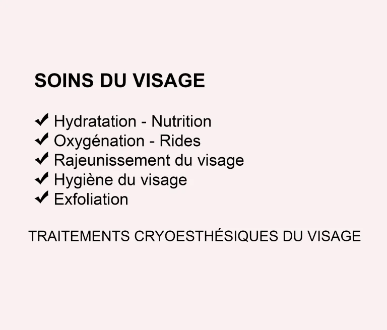 Liste des traitements du visage en esthétique avancée : hydratation, nutrition, oxygénation, rides, rajeunissement du visage, hygiène du visage, exfoliation et cryo-esthétique du visage.